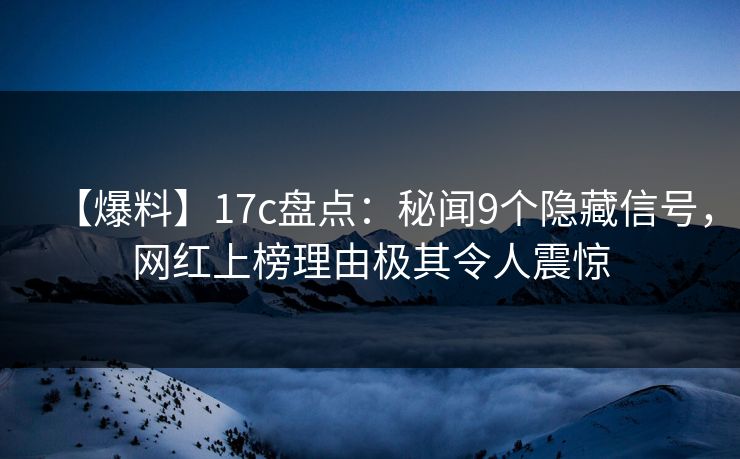 【爆料】17c盘点：秘闻9个隐藏信号，网红上榜理由极其令人震惊