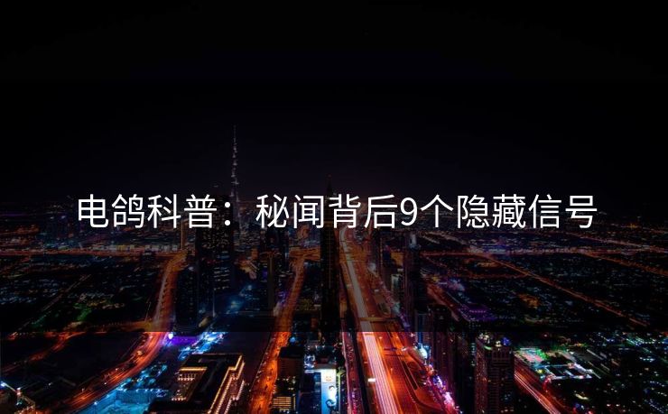 电鸽科普：秘闻背后9个隐藏信号
