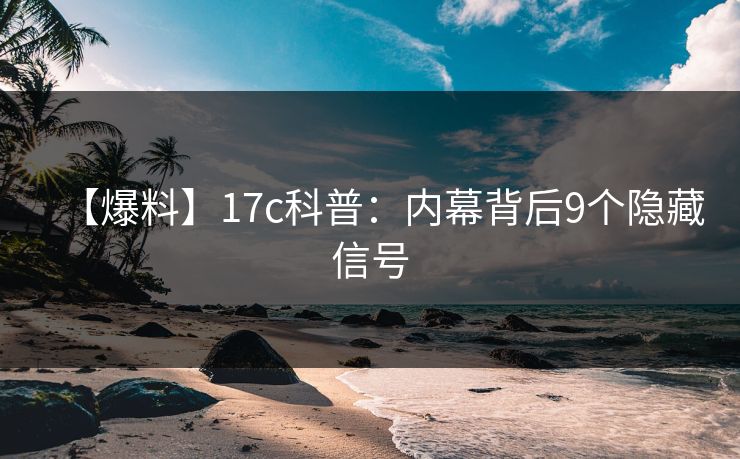 【爆料】17c科普：内幕背后9个隐藏信号