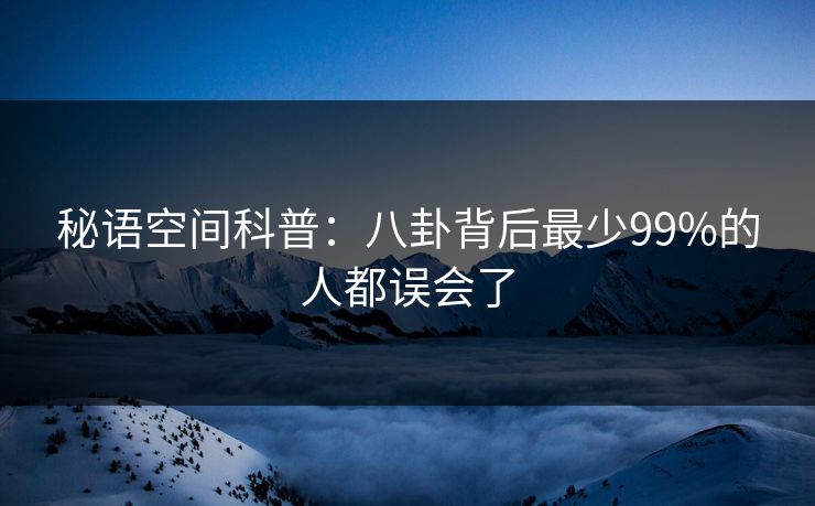 秘语空间科普：八卦背后最少99%的人都误会了