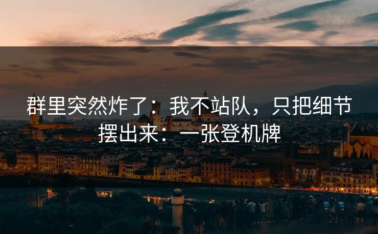 群里突然炸了：我不站队，只把细节摆出来：一张登机牌